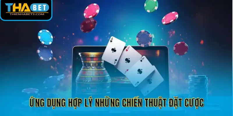 Ứng dụng hợp lý những chiến thuật đặt cược