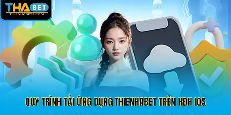 Quy trình tải ứng dụng Thienhabet trên HĐH iOS